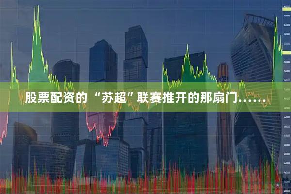 股票配资的 “苏超”联赛推开的那扇门……