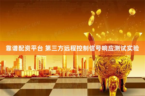 靠谱配资平台 第三方远程控制信号响应测试实验