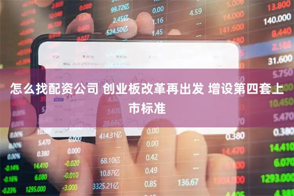 怎么找配资公司 创业板改革再出发 增设第四套上市标准