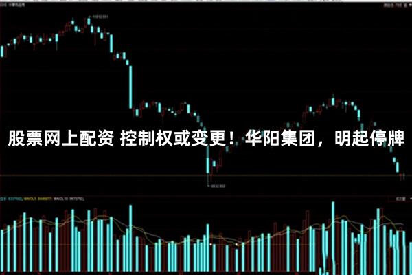 股票网上配资 控制权或变更!华阳集团,明起停牌